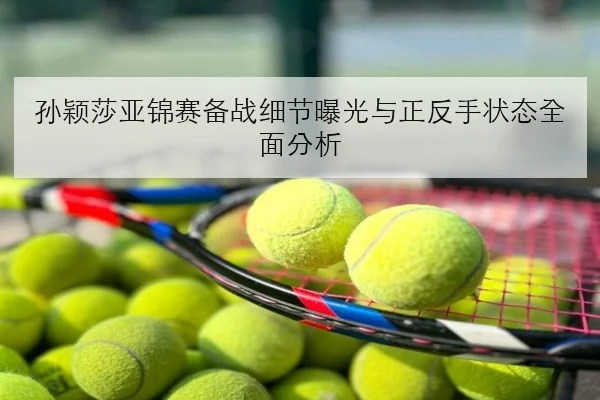 孙颖莎亚锦赛备战细节曝光与正反手状态全面分析